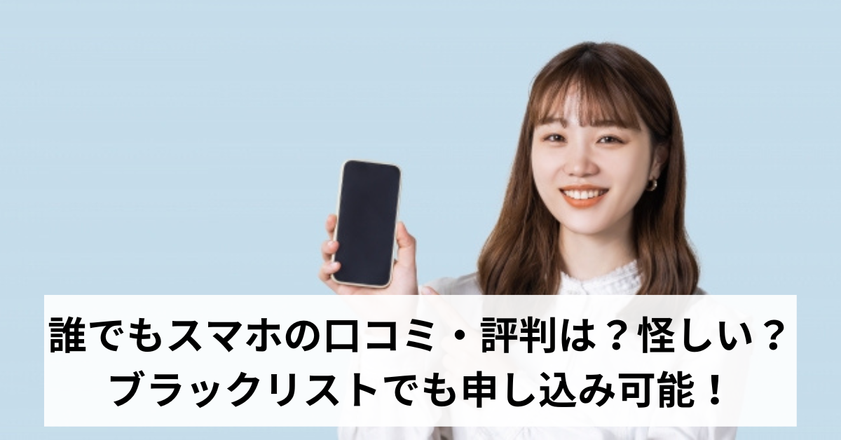 誰でもスマホの口コミ・評判は？怪しい？ ブラックリストでも申し込み可能！